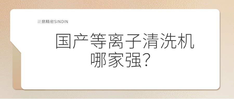國(guó)內(nèi)等離子清洗機(jī)哪家強(qiáng)？