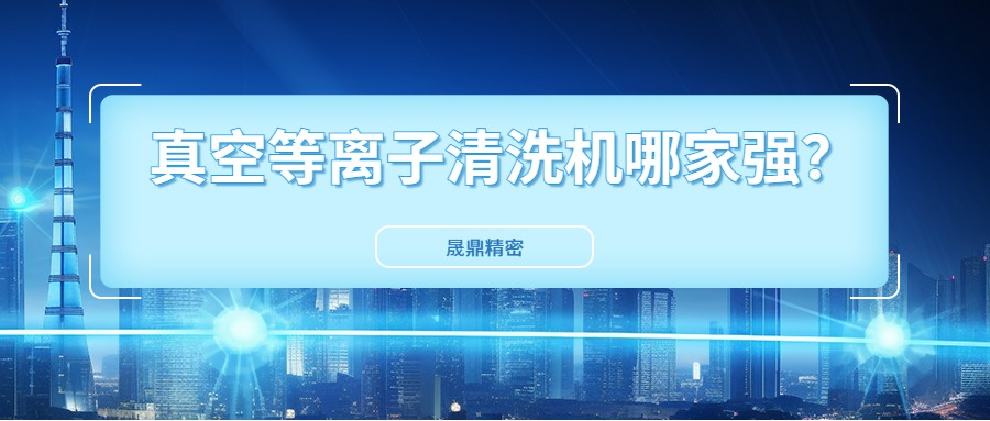 真空等離子清洗機(jī)國(guó)內(nèi)市場(chǎng)口碑好得公司是哪一家？