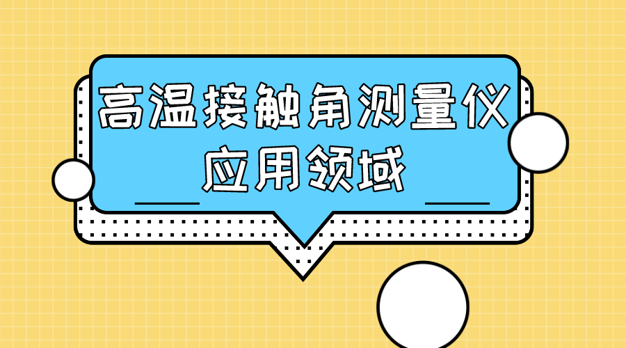 晟鼎精密-高溫接觸角測量儀應(yīng)用領(lǐng)域