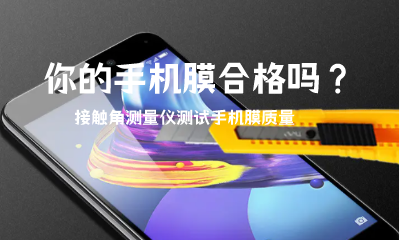 你的手機膜合格嗎？接觸角測量儀測試手機膜質(zhì)量