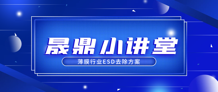 晟鼎小講堂 | 薄膜行業(yè)ESD去除方案